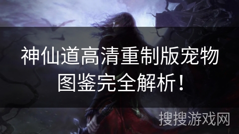 神仙道高清重制版宠物图鉴完全解析！