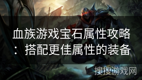 血族游戏宝石属性攻略：搭配更佳属性的装备