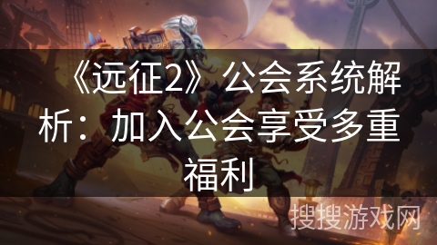 《远征2》公会系统解析：加入公会享受多重福利