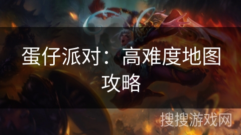 蛋仔派对：高难度地图攻略