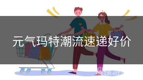 元气玛特潮流速递好价