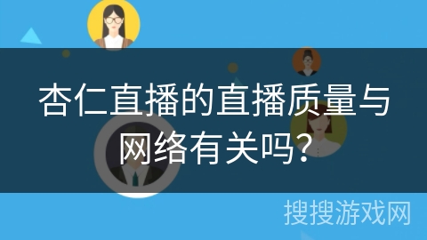 杏仁直播的直播质量与网络有关吗？