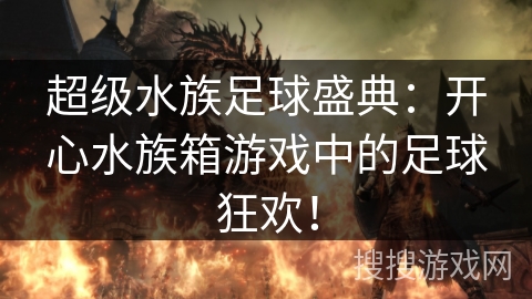 超级水族足球盛典：开心水族箱游戏中的足球狂欢！