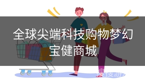 全球尖端科技购物梦幻宝健商城