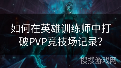 如何在英雄训练师中打破PVP竞技场记录？