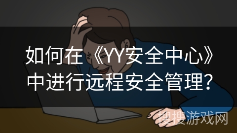 如何在《YY安全中心》中进行远程安全管理？