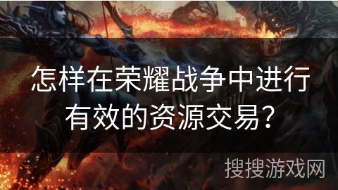 怎样在荣耀战争中进行有效的资源交易？