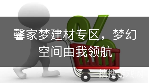 馨家梦建材专区，梦幻空间由我领航