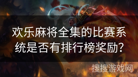 欢乐麻将全集的比赛系统是否有排行榜奖励？