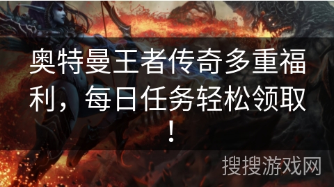 奥特曼王者传奇多重福利，每日任务轻松领取！