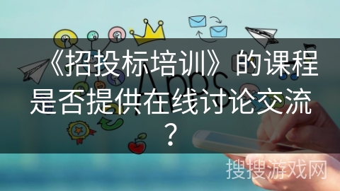 《招投标培训》的课程是否提供在线讨论交流？