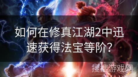 如何在修真江湖2中迅速获得法宝等阶？