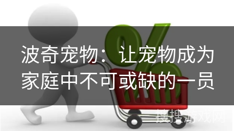 波奇宠物：让宠物成为家庭中不可或缺的一员