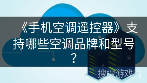 《手机空调遥控器》支持哪些空调品牌和型号？
