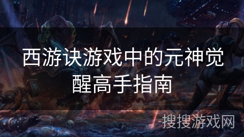 西游诀游戏中的元神觉醒高手指南