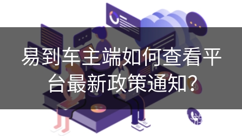 易到车主端如何查看平台最新政策通知？