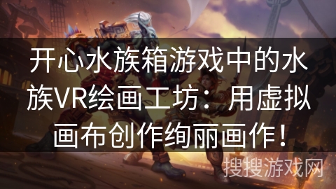 开心水族箱游戏中的水族VR绘画工坊：用虚拟画布创作绚丽画作！