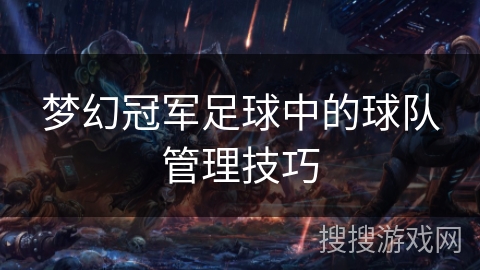 梦幻冠军足球中的球队管理技巧