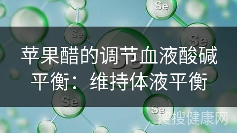 苹果醋的调节血液酸碱平衡：维持体液平衡