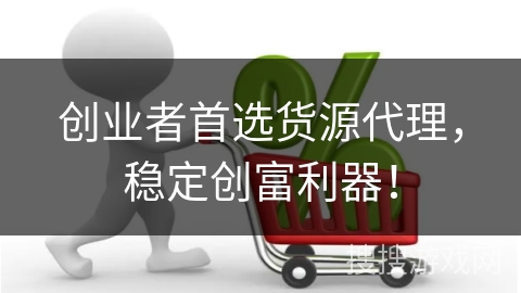 创业者首选货源代理，稳定创富利器！