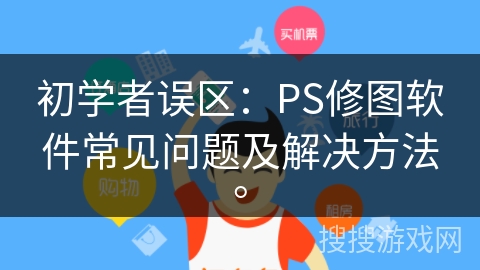 初学者误区：PS修图软件常见问题及解决方法。