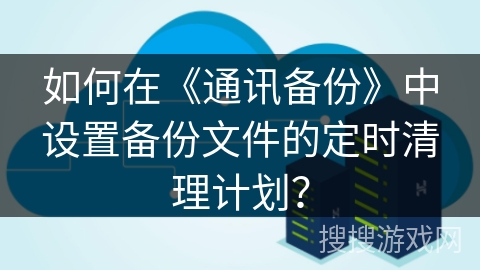 如何在《通讯备份》中设置备份文件的定时清理计划？