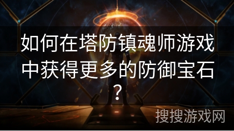 如何在塔防镇魂师游戏中获得更多的防御宝石？