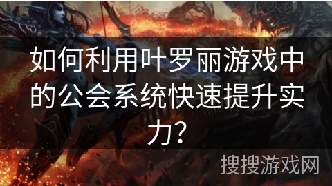 如何利用叶罗丽游戏中的公会系统快速提升实力？