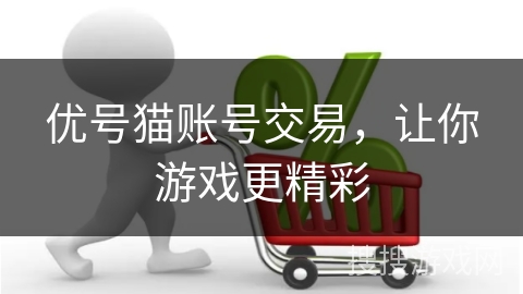 优号猫账号交易，让你游戏更精彩