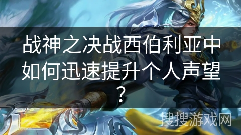 战神之决战西伯利亚中如何迅速提升个人声望？