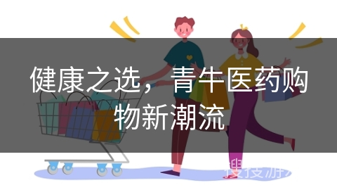 健康之选，青牛医药购物新潮流