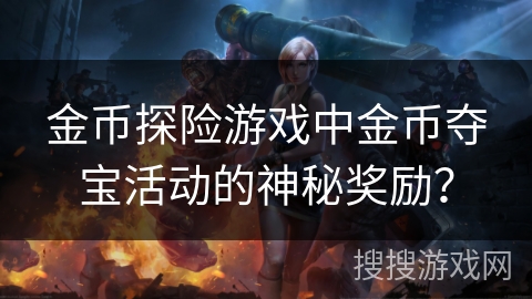 金币探险游戏中金币夺宝活动的神秘奖励？