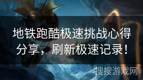 地铁跑酷极速挑战心得分享，刷新极速记录！