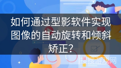 如何通过型影软件实现图像的自动旋转和倾斜矫正？