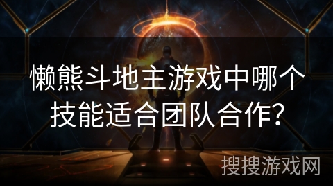 懒熊斗地主游戏中哪个技能适合团队合作？