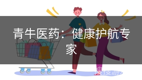 青牛医药：健康护航专家