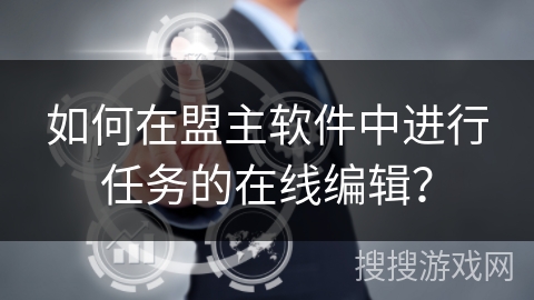 如何在盟主软件中进行任务的在线编辑？