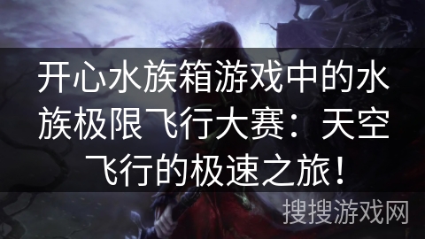 开心水族箱游戏中的水族极限飞行大赛：天空飞行的极速之旅！