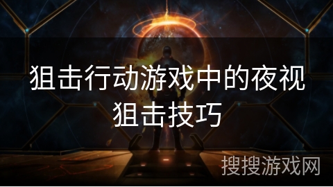 狙击行动游戏中的夜视狙击技巧