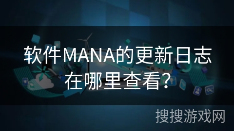 软件MANA的更新日志在哪里查看？