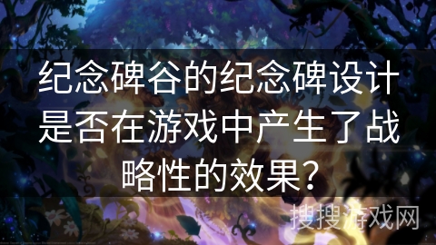 纪念碑谷的纪念碑设计是否在游戏中产生了战略性的效果？