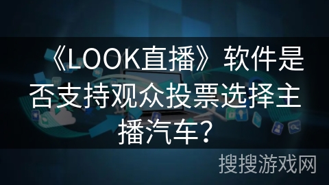 《LOOK直播》软件是否支持观众投票选择主播汽车？
