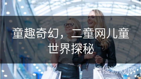 童趣奇幻，二童网儿童世界探秘