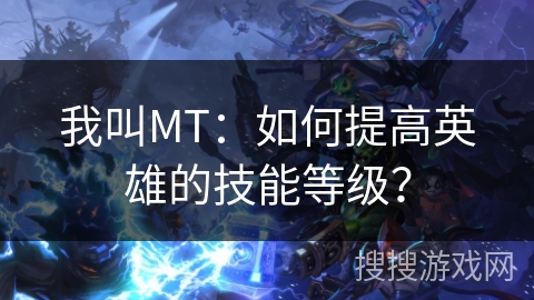 我叫MT：如何提高英雄的技能等级？