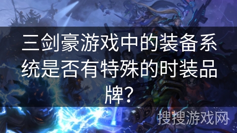 三剑豪游戏中的装备系统是否有特殊的时装品牌？