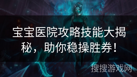 宝宝医院攻略技能大揭秘，助你稳操胜券！