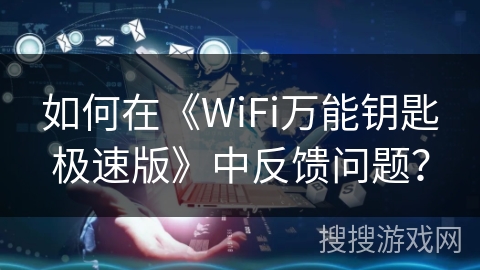 如何在《WiFi万能钥匙极速版》中反馈问题？