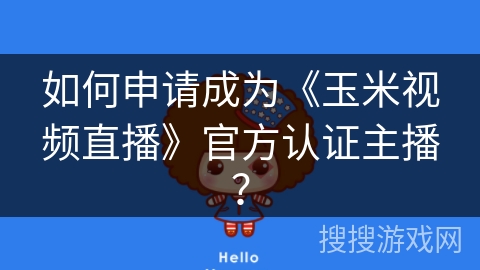 如何申请成为《玉米视频直播》官方认证主播？