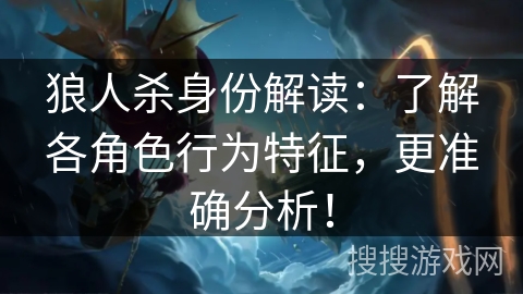 狼人杀身份解读：了解各角色行为特征，更准确分析！