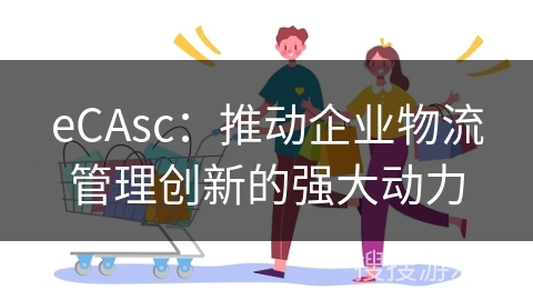 eCAsc：推动企业物流管理创新的强大动力